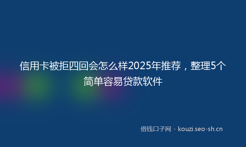 信用卡被拒四回会怎么样2025年推荐，整理5个简单容易贷款软件