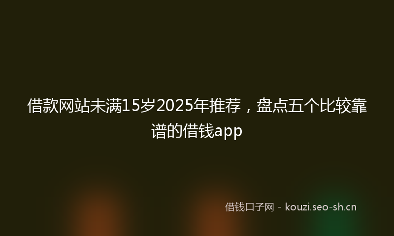 借款网站未满15岁2025年推荐，盘点五个比较靠谱的借钱app