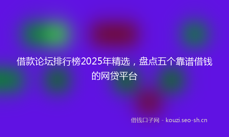 借款论坛排行榜2025年精选，盘点五个靠谱借钱的网贷平台