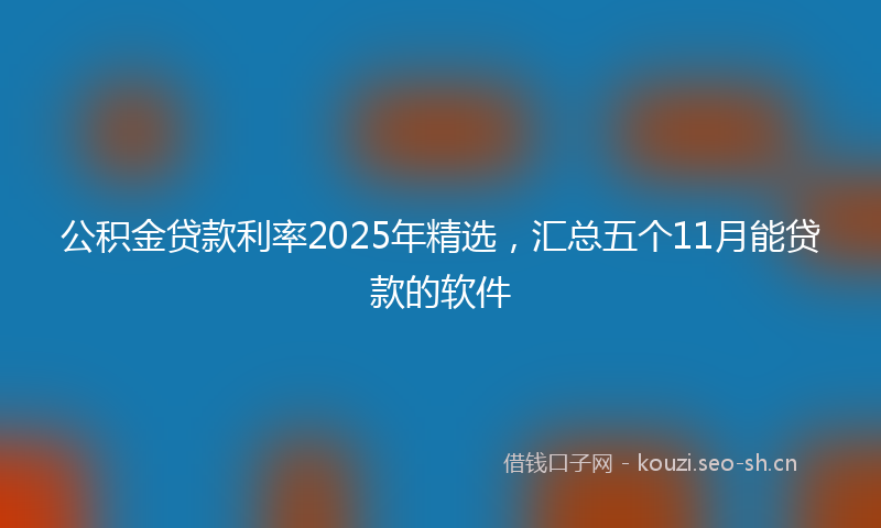 公积金贷款利率2025年精选，汇总五个11月能贷款的软件
