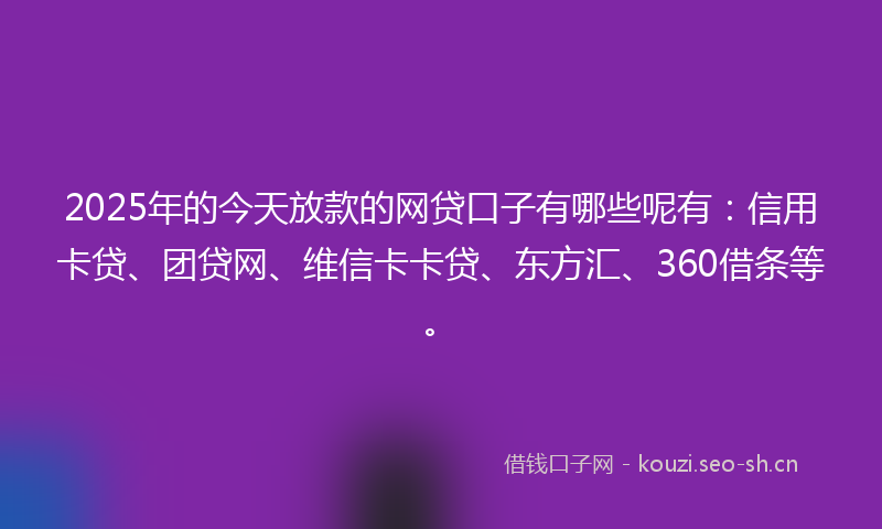 2025年的今天放款的网贷口子有哪些呢有:信用卡贷、团贷网、维信卡卡贷、东方汇、360借条等。