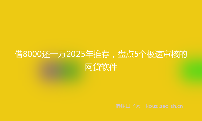 借8000还一万2025年推荐，盘点5个极速审核的网贷软件