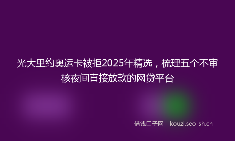 光大里约奥运卡被拒2025年精选，梳理五个不审核夜间直接放款的网贷平台