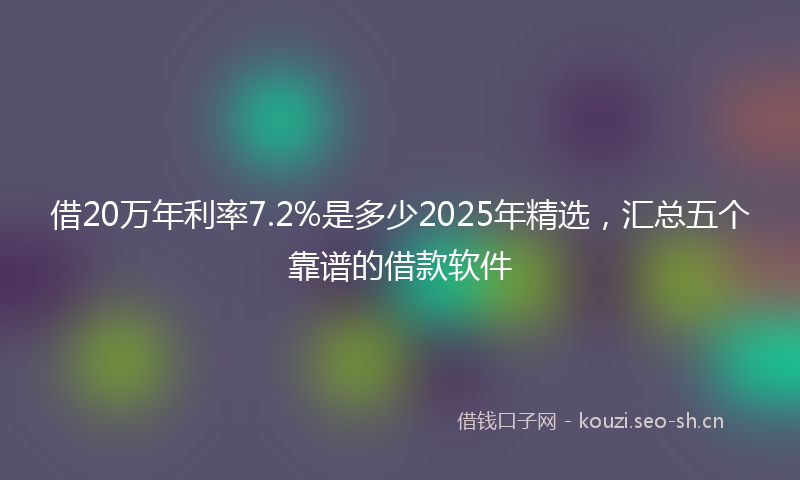 借20万年利率7.2%是多少2025年精选，汇总五个靠谱的借款软件