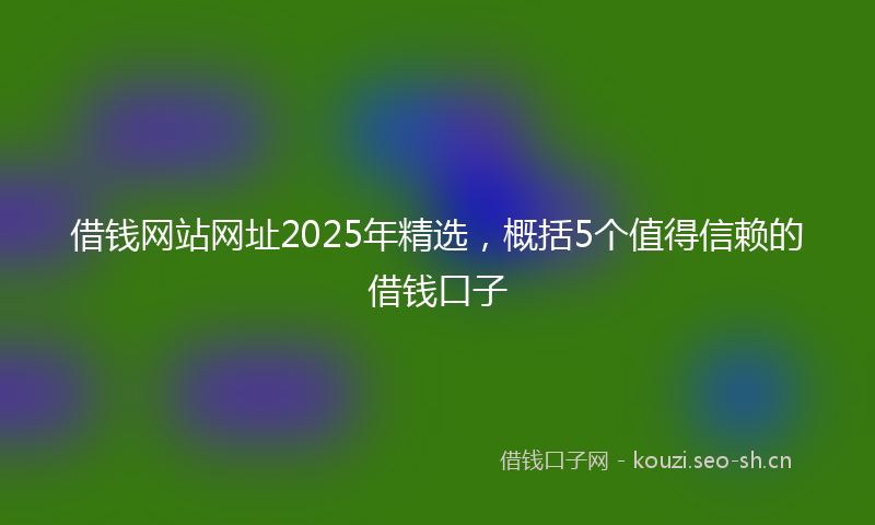 借钱网站网址2025年精选，概括5个值得信赖的借钱口子