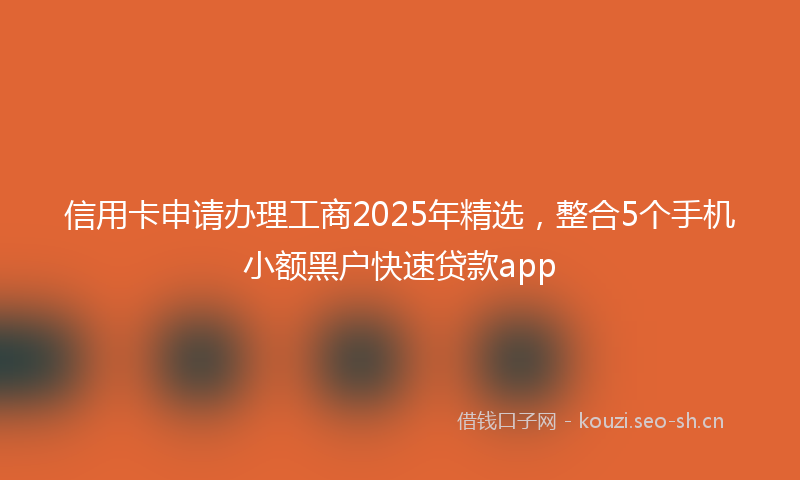 信用卡申请办理工商2025年精选，整合5个手机小额黑户快速贷款app