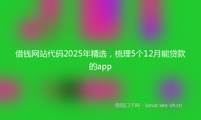 借钱网站代码2025年精选，梳理5个12月能贷款的app