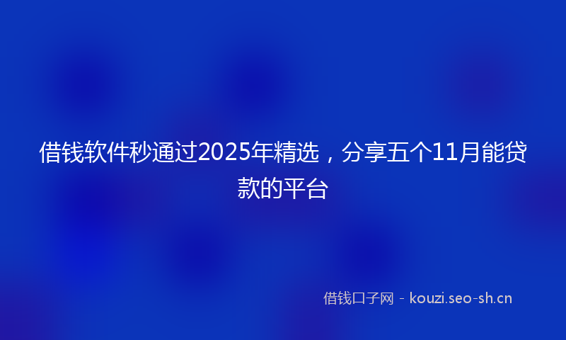 借钱软件秒通过2025年精选，分享五个11月能贷款的平台