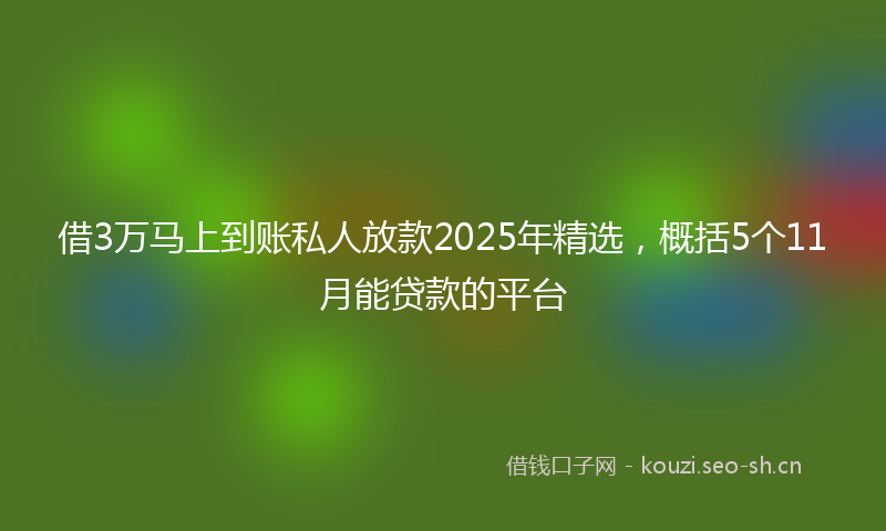 借3万马上到账私人放款2025年精选，概括5个11月能贷款的平台
