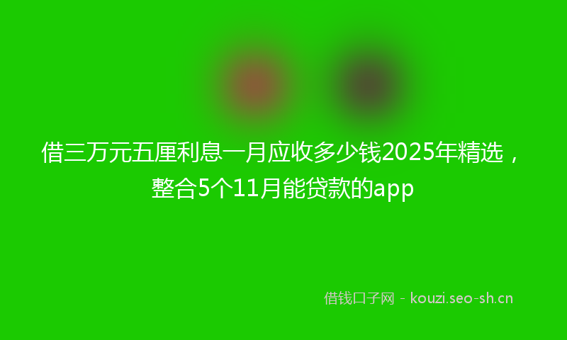 借三万元五厘利息一月应收多少钱2025年精选，整合5个11月能贷款的app
