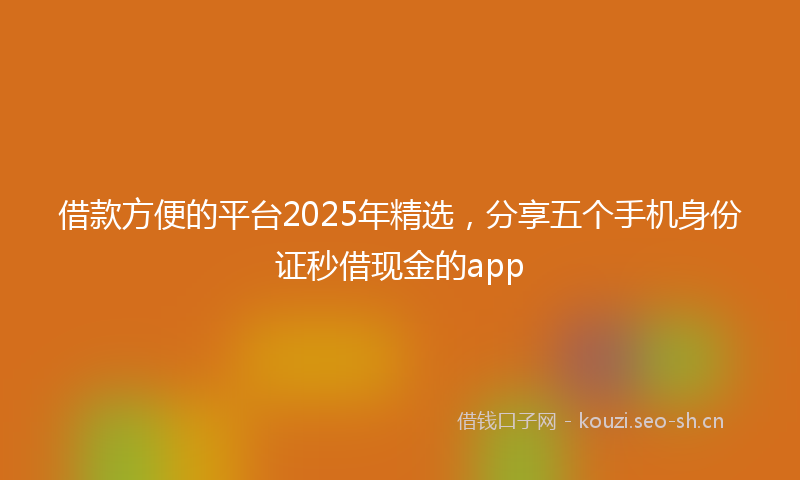 借款方便的平台2025年精选，分享五个手机身份证秒借现金的app