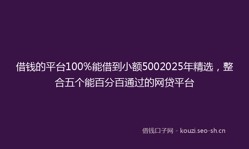 借钱的平台100%能借到小额5002025年精选，整合五个能百分百通过的网贷平台