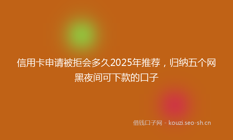 信用卡申请被拒会多久2025年推荐，归纳五个网黑夜间可下款的口子