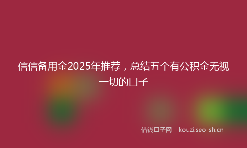 信信备用金2025年推荐，总结五个有公积金无视一切的口子