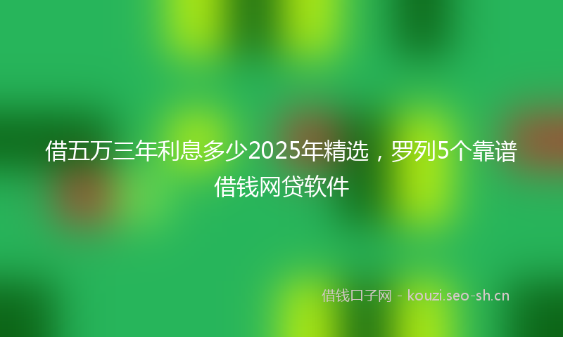 借五万三年利息多少2025年精选，罗列5个靠谱借钱网贷软件