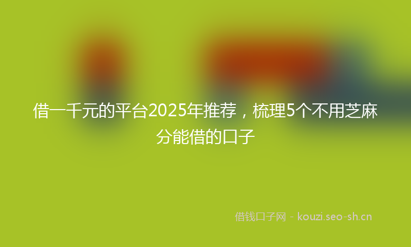 借一千元的平台2025年推荐，梳理5个不用芝麻分能借的口子
