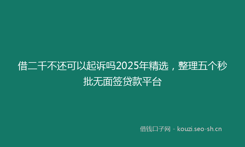借二千不还可以起诉吗2025年精选，整理五个秒批无面签贷款平台
