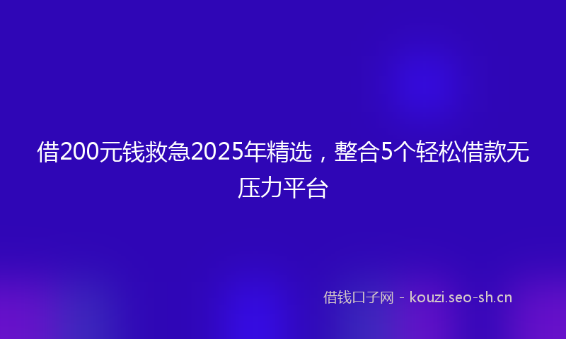 借200元钱救急2025年精选，整合5个轻松借款无压力平台