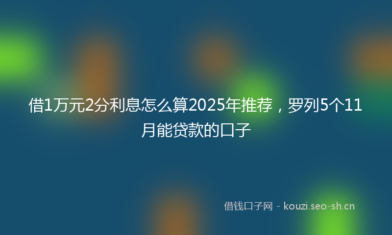 借1万元2分利息怎么算2025年推荐，罗列5个11月能贷款的口子
