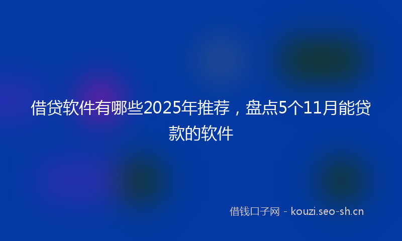 借贷软件有哪些2025年推荐，盘点5个11月能贷款的软件