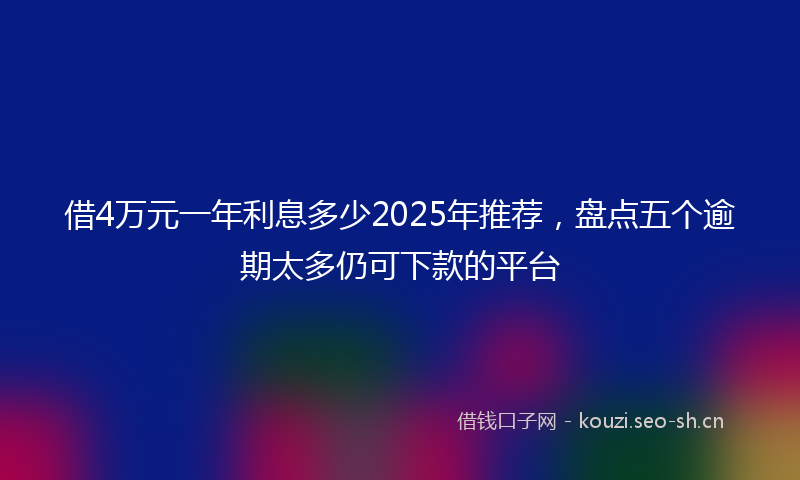 借4万元一年利息多少2025年推荐，盘点五个逾期太多仍可下款的平台
