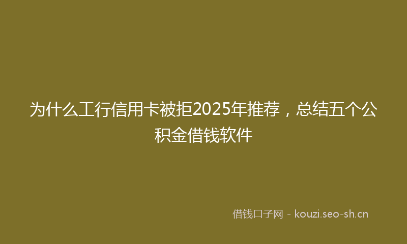 为什么工行信用卡被拒2025年推荐，总结五个公积金借钱软件