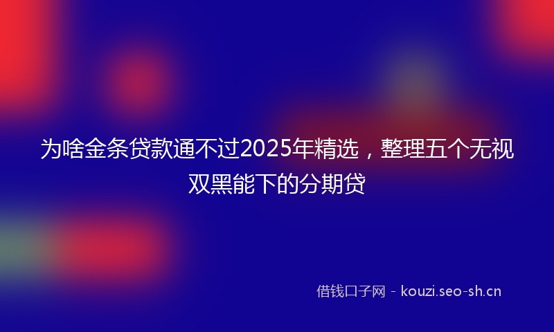 为啥金条贷款通不过2025年精选，整理五个无视双黑能下的分期贷