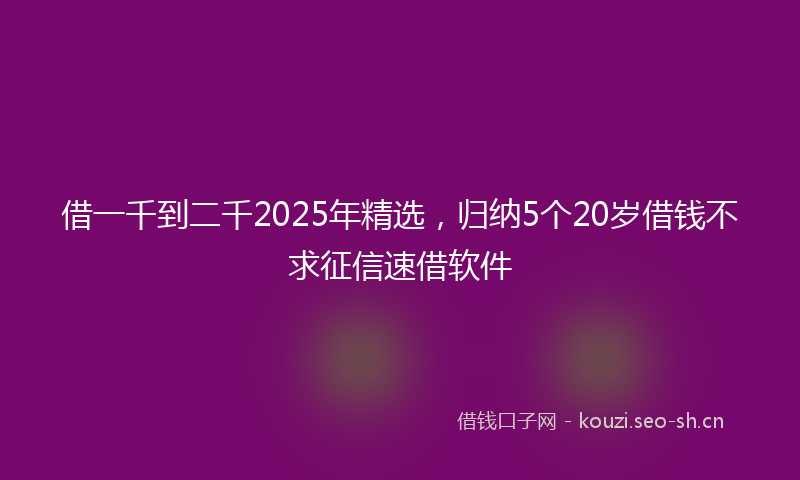 借一千到二千2025年精选，归纳5个20岁借钱不求征信速借软件