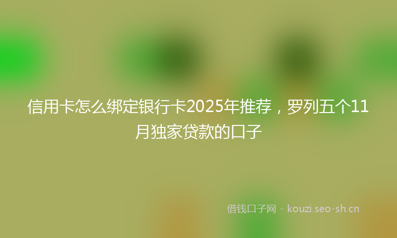 信用卡怎么绑定银行卡2025年推荐，罗列五个11月独家贷款的口子
