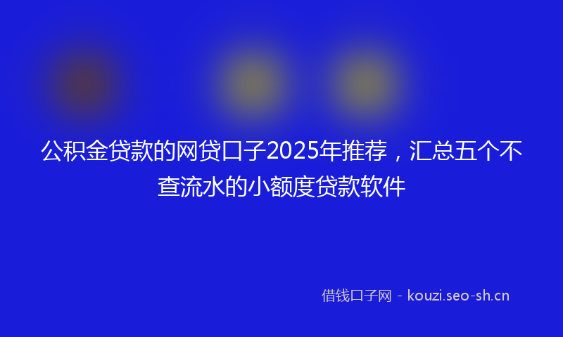 公积金贷款的网贷口子2025年推荐，汇总五个不查流水的小额度贷款软件