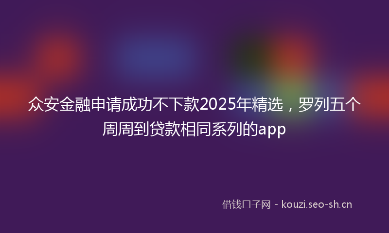 众安金融申请成功不下款2025年精选，罗列五个周周到贷款相同系列的app