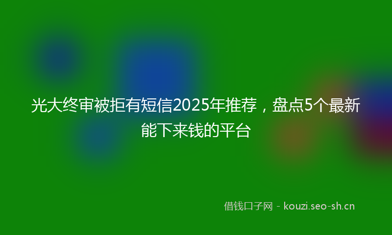 光大终审被拒有短信2025年推荐，盘点5个最新能下来钱的平台