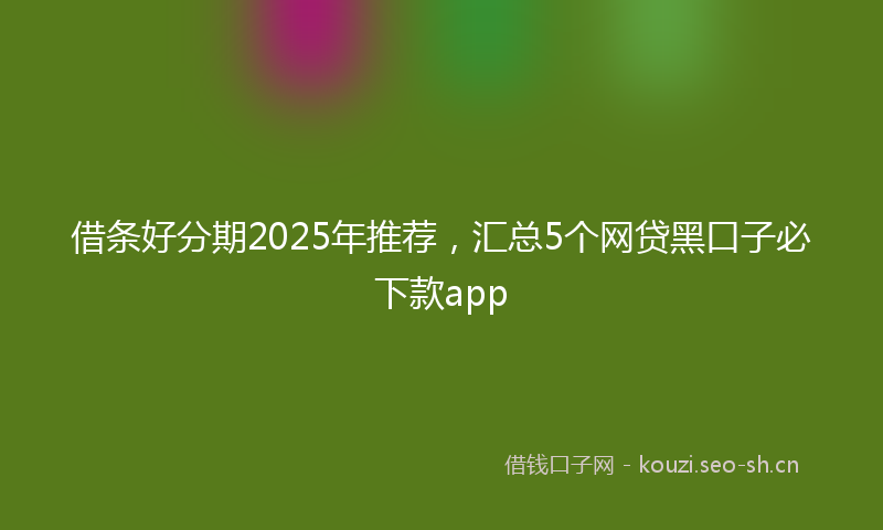 借条好分期2025年推荐，汇总5个网贷黑口子必下款app