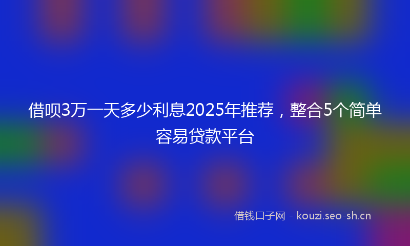 借呗3万一天多少利息2025年推荐,整合5个简单容易贷款平台