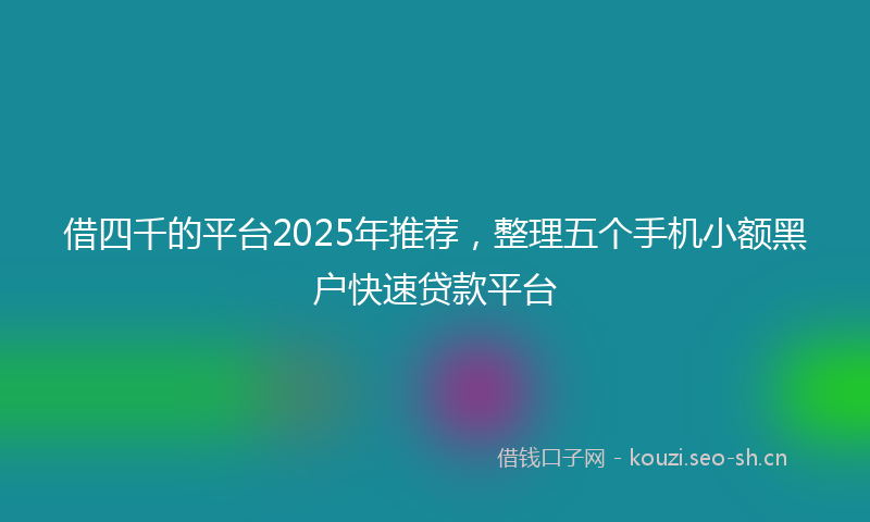借四千的平台2025年推荐，整理五个手机小额黑户快速贷款平台
