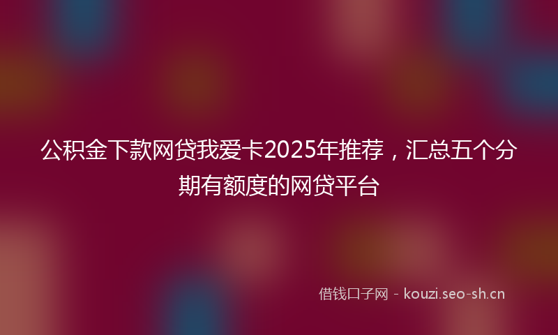 公积金下款网贷我爱卡2025年推荐，汇总五个分期有额度的网贷平台