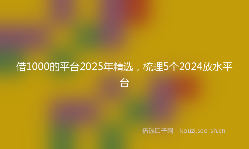 借1000的平台2025年精选,梳理5个2024放水平台