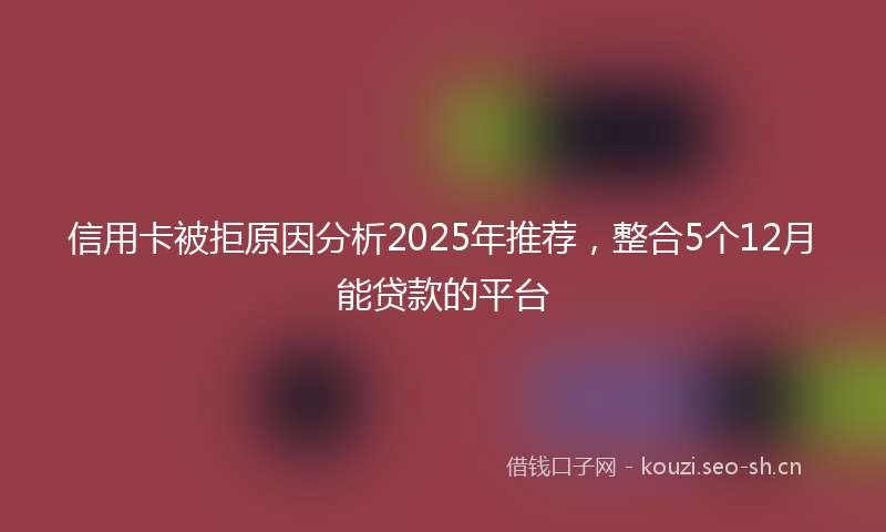 信用卡被拒原因分析2025年推荐,整合5个12月能贷款的平台