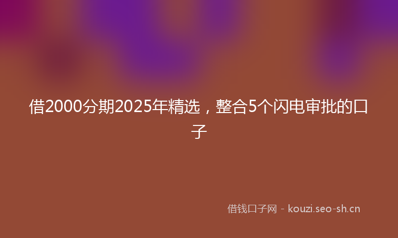 借2000分期2025年精选，整合5个闪电审批的口子