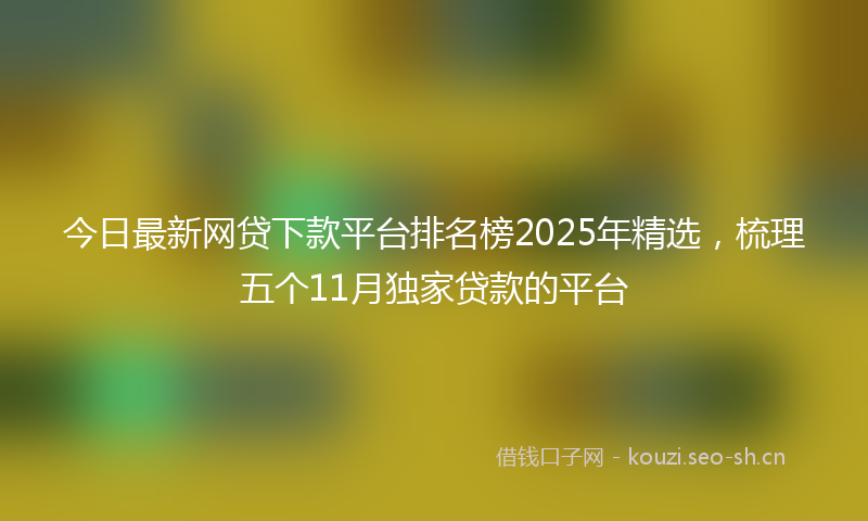 今日最新网贷下款平台排名榜2025年精选，梳理五个11月独家贷款的平台