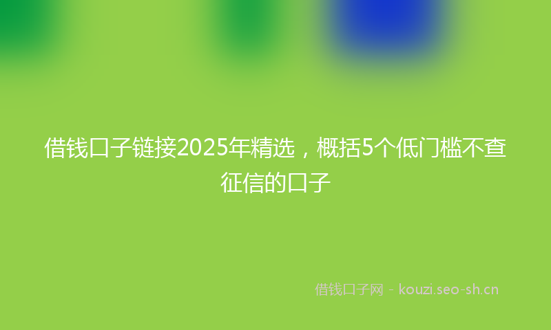 借钱口子链接2025年精选，概括5个低门槛不查征信的口子