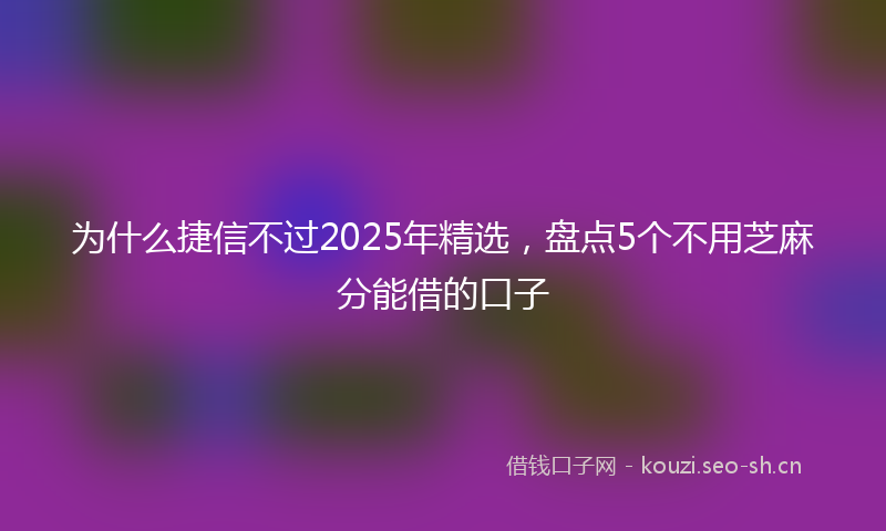 为什么捷信不过2025年精选，盘点5个不用芝麻分能借的口子