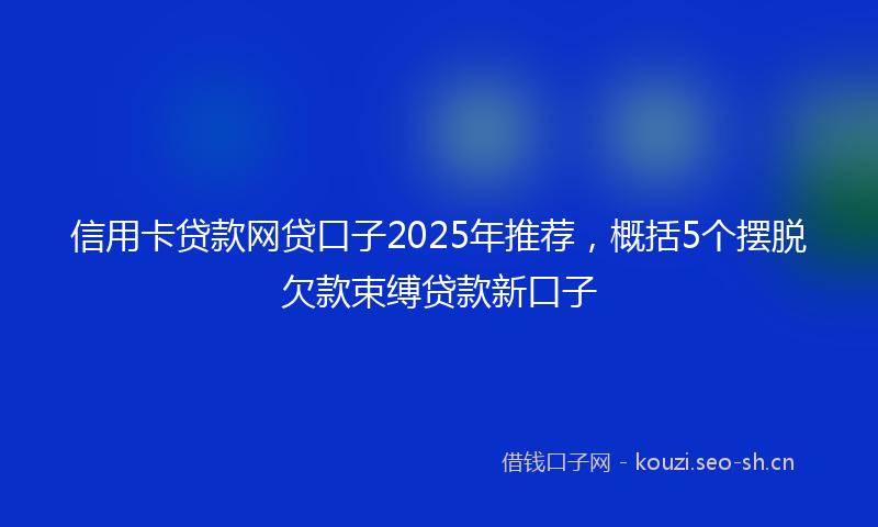 信用卡贷款网贷口子2025年推荐，概括5个摆脱欠款束缚贷款新口子
