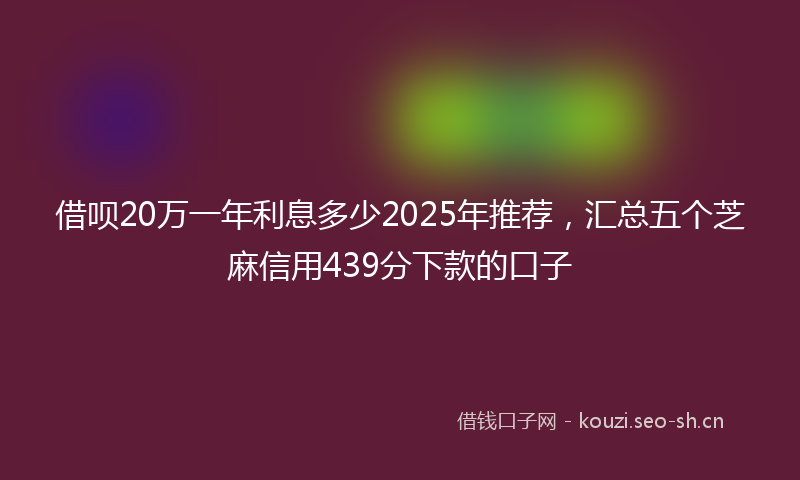 借呗20万一年利息多少2025年推荐，汇总五个芝麻信用439分下款的口子