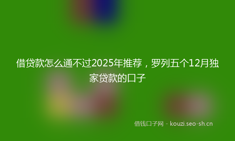 借贷款怎么通不过2025年推荐，罗列五个12月独家贷款的口子