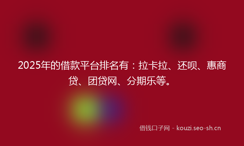 2025年的借款平台排名有：拉卡拉、还呗、惠商贷、团贷网、分期乐等。