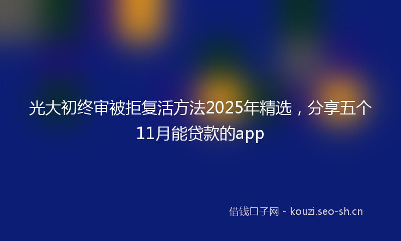 光大初终审被拒复活方法2025年精选，分享五个11月能贷款的app