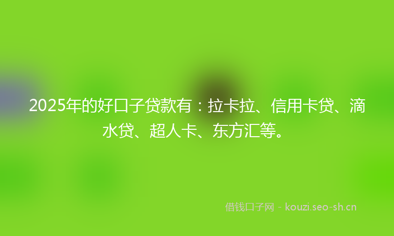 2025年的好口子贷款有：拉卡拉、信用卡贷、滴水贷、超人卡、东方汇等。