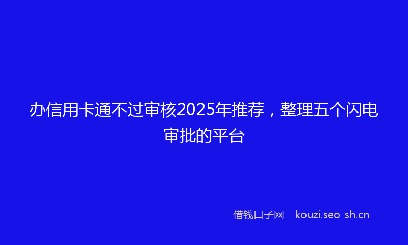 办信用卡通不过审核2025年推荐，整理五个闪电审批的平台