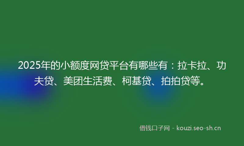 2025年的小额度网贷平台有哪些有:拉卡拉、功夫贷、美团生活费、柯基贷、拍拍贷等。
